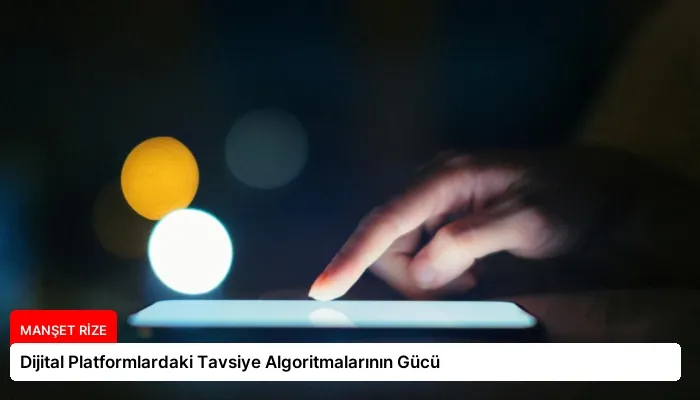 Dijital Platformlardaki Tavsiye Algoritmalarının Gücü