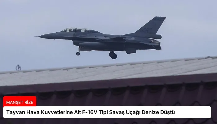 Tayvan Hava Kuvvetlerine Ait F-16V Tipi Savaş Uçağı Denize Düştü
