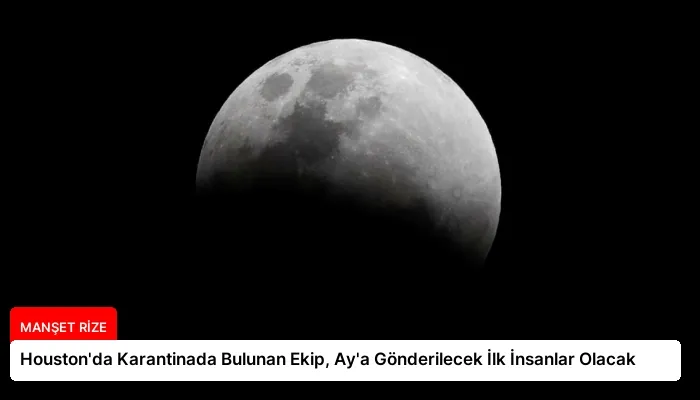 Houston’da Karantinada Bulunan Ekip, Ay’a Gönderilecek İlk İnsanlar Olacak