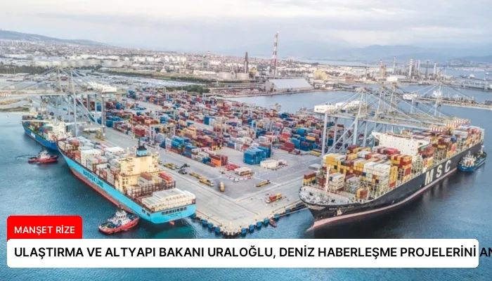 ULAŞTIRMA VE ALTYAPI BAKANI URALOĞLU, DENİZ HABERLEŞME PROJELERİNİ ANLATTI