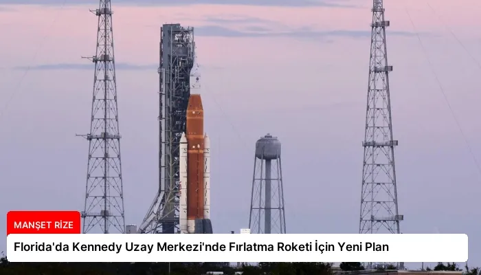 Florida’da Kennedy Uzay Merkezi’nde Fırlatma Roketi İçin Yeni Plan