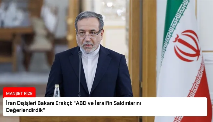 İran Dışişleri Bakanı Erakçi: “ABD ve İsrail’in Saldırılarını Değerlendirdik”