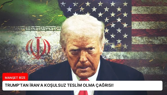TRUMP’TAN İRAN’A KOŞULSUZ TESLİM OLMA ÇAĞRISI!