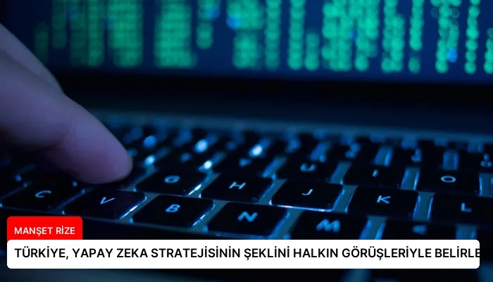 TÜRKİYE, YAPAY ZEKA STRATEJİSİNİN ŞEKLİNİ HALKIN GÖRÜŞLERİYLE BELİRLEYECEK