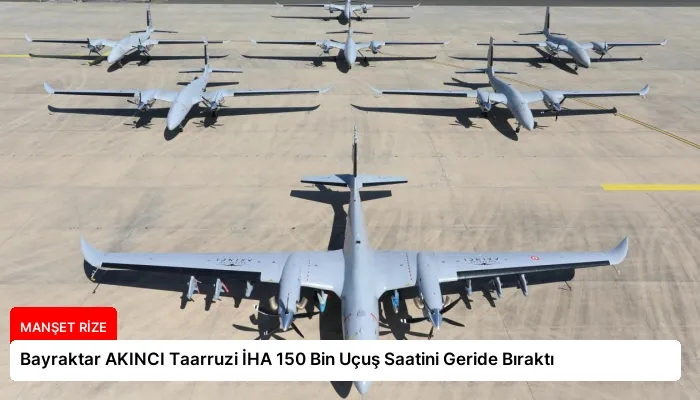 Bayraktar AKINCI Taarruzi İHA 150 Bin Uçuş Saatini Geride Bıraktı