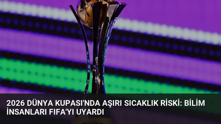 2026 Dünya Kupası’nda Aşırı Sıcaklık Riski: Bilim İnsanları FIFA’yı Uyardı