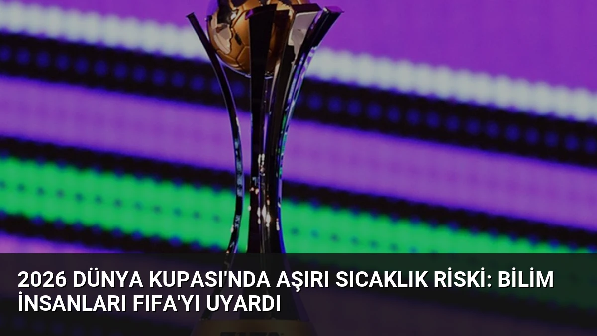 2026 Dünya Kupası’nda Aşırı Sıcaklık Riski: Bilim İnsanları FIFA’yı Uyardı