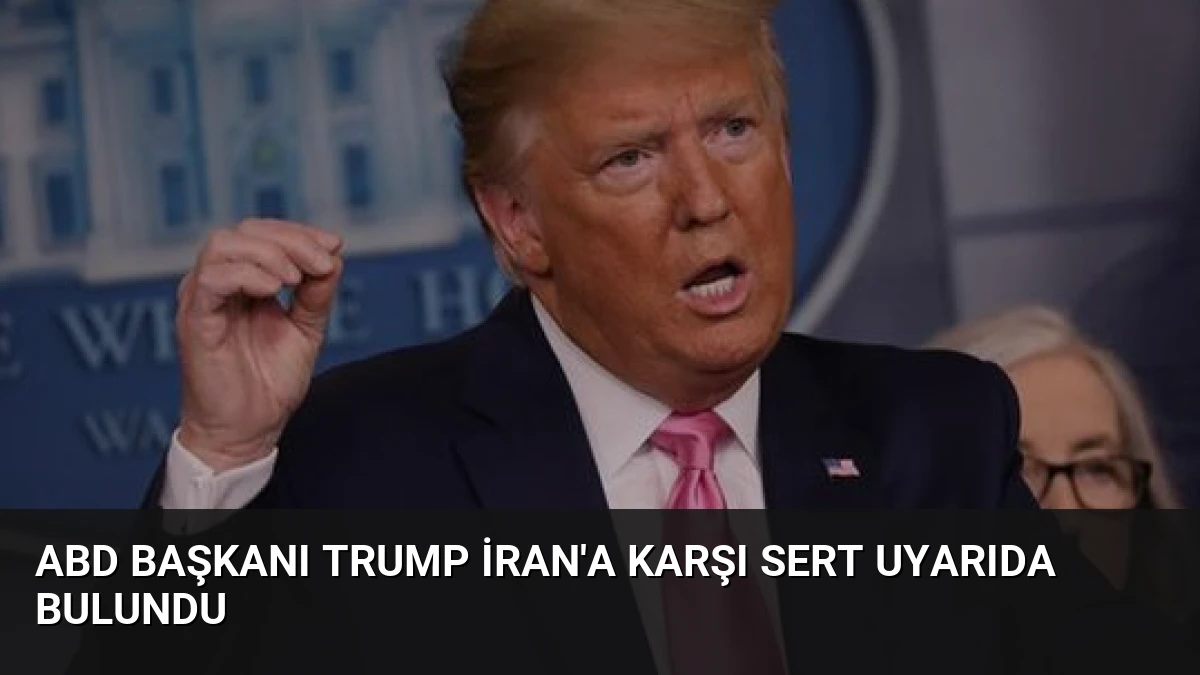 ABD Başkanı Trump İran’a Karşı Sert Uyarıda Bulundu