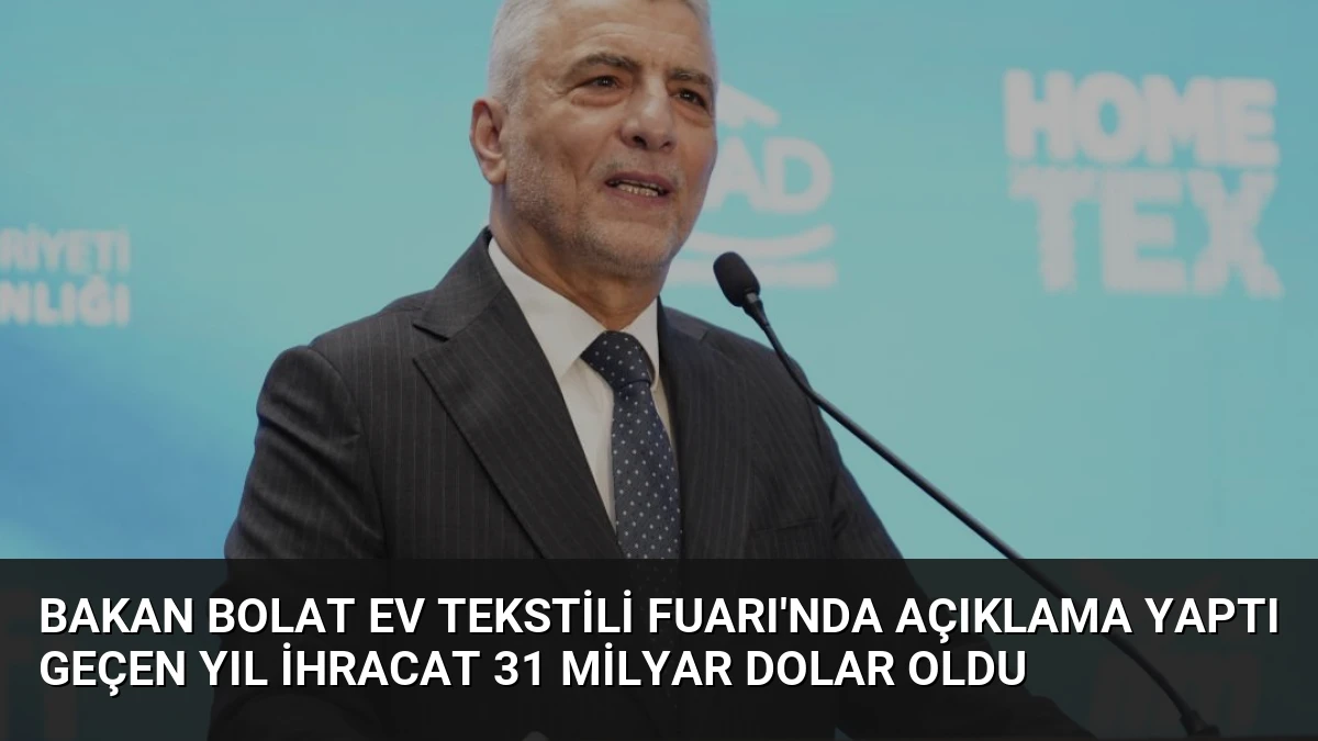 Bakan Bolat Ev Tekstili Fuarı’nda Açıklama Yaptı Geçen Yıl İhracat 31 Milyar Dolar Oldu