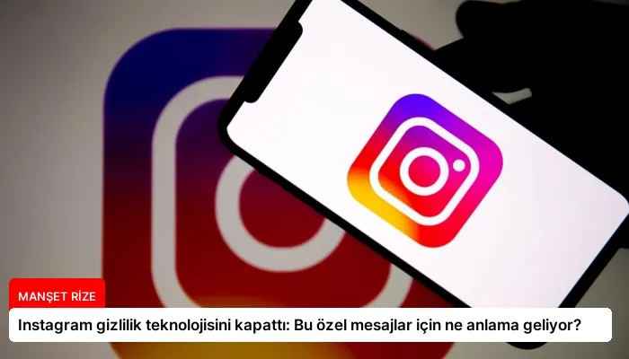 Instagram gizlilik teknolojisini kapattı: Bu özel mesajlar için ne anlama geliyor?