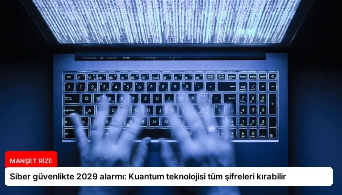 Siber güvenlikte 2029 alarmı: Kuantum teknolojisi tüm şifreleri kırabilir