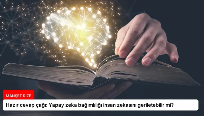 Hazır cevap çağı: Yapay zeka bağımlılığı insan zekasını geriletebilir mi?