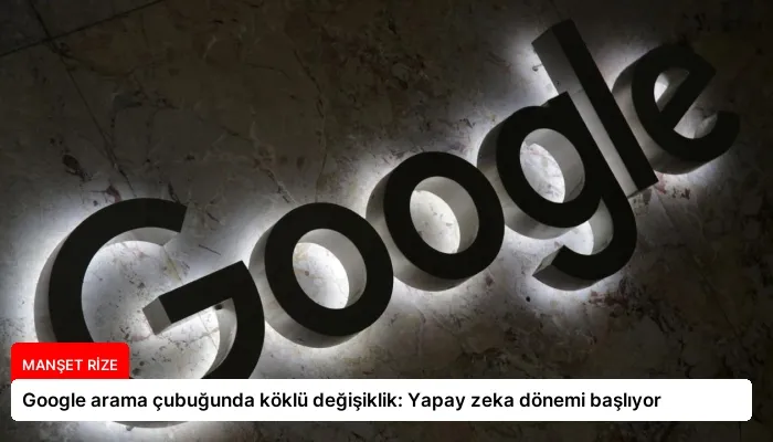 Google arama çubuğunda köklü değişiklik: Yapay zeka dönemi başlıyor