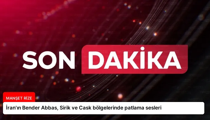 İran’ın Bender Abbas, Sirik ve Cask bölgelerinde patlama sesleri