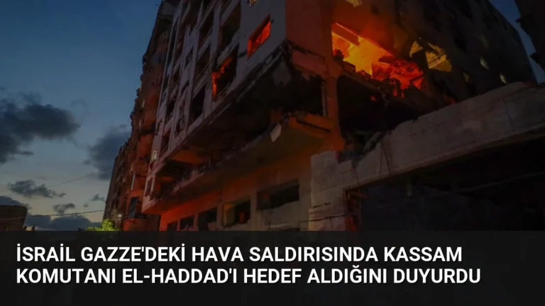 İsrail Gazze’deki Hava Saldırısında Kassam Komutanı el-Haddad’ı Hedef Aldığını Duyurdu