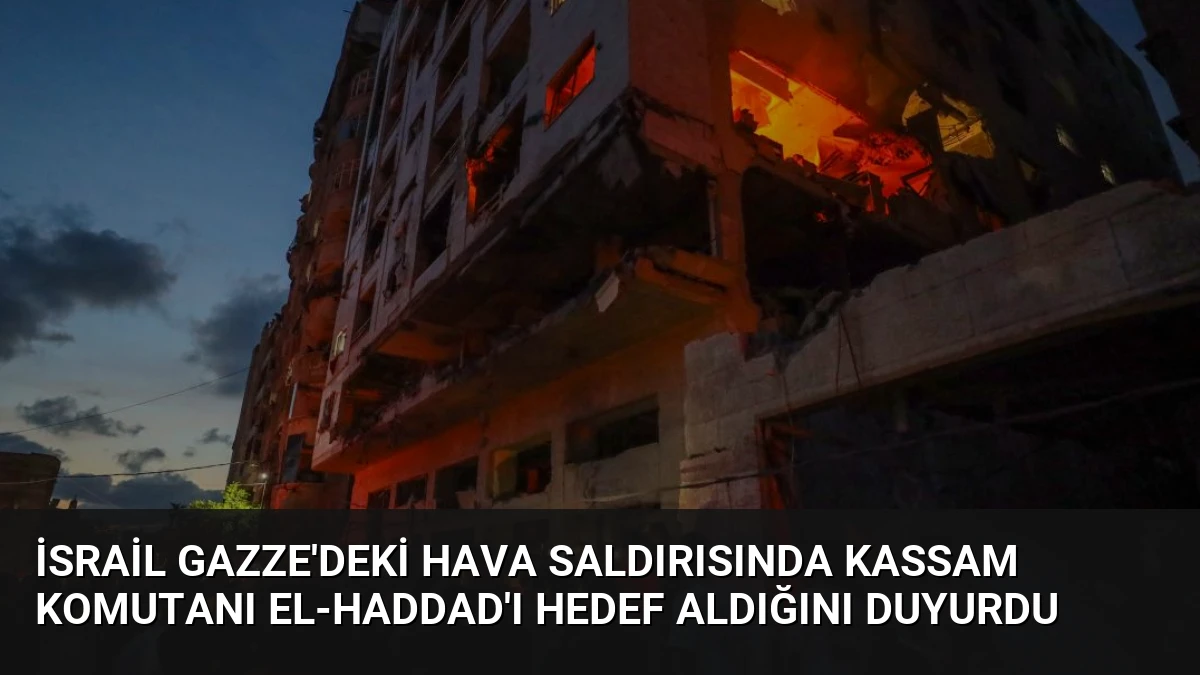 İsrail Gazze’deki Hava Saldırısında Kassam Komutanı el-Haddad’ı Hedef Aldığını Duyurdu