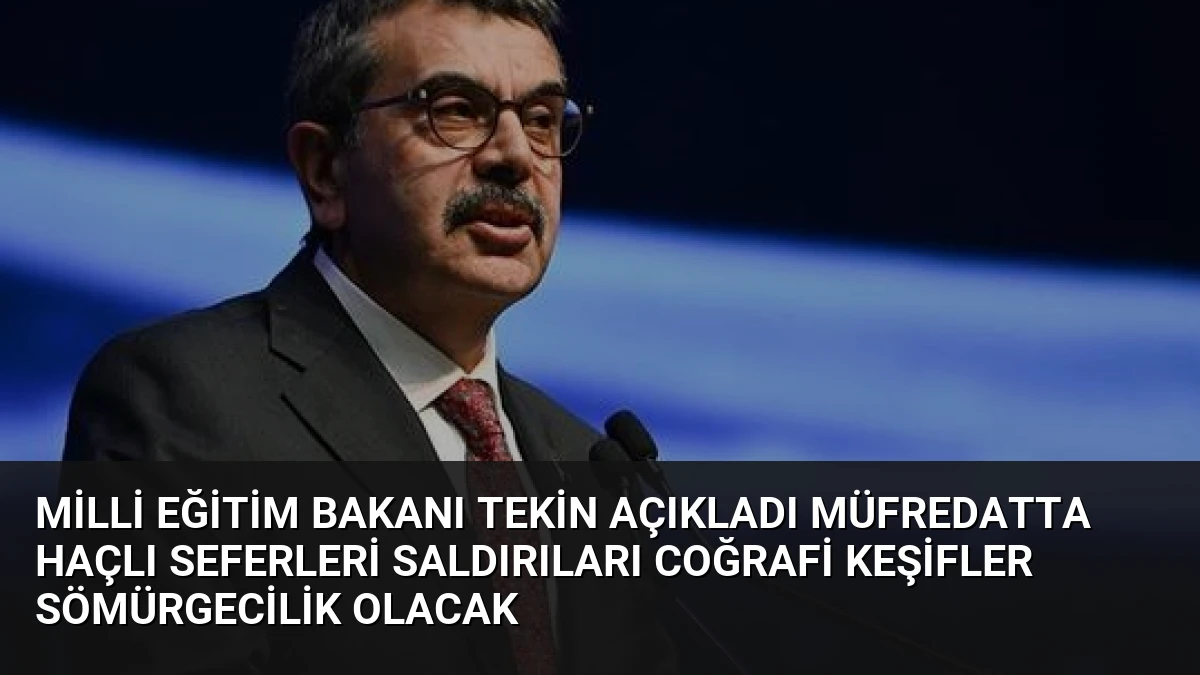 Milli Eğitim Bakanı Tekin Açıkladı Müfredatta Haçlı Seferleri Saldırıları Coğrafi Keşifler Sömürgecilik Olacak