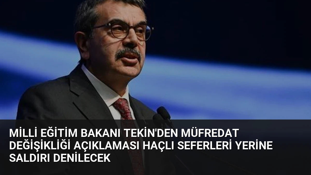 Milli Eğitim Bakanı Tekin’den Müfredat Değişikliği Açıklaması Haçlı Seferleri Yerine Saldırı Denilecek