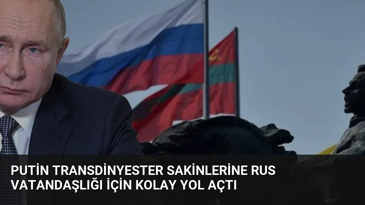 Putin Transdinyester Sakinlerine Rus Vatandaşlığı İçin Kolay Yol Açtı