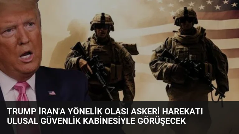 Trump İran’a Yönelik Olası Askeri Harekatı Ulusal Güvenlik Kabinesiyle Görüşecek