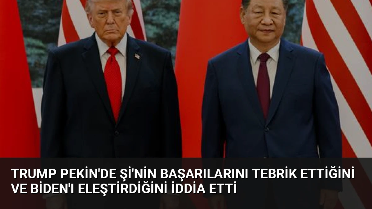Trump Pekin’de Şi’nin başarılarını tebrik ettiğini ve Biden’ı eleştirdiğini iddia etti
