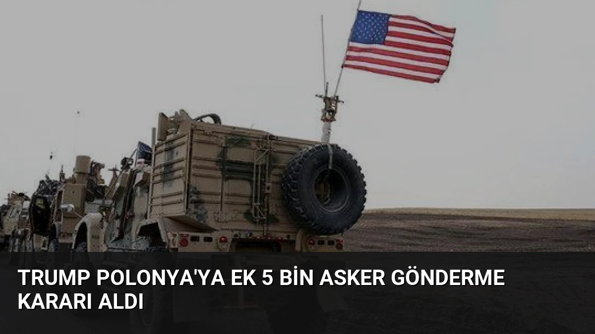Trump Polonya’ya Ek 5 Bin Asker Gönderme Kararı Aldı