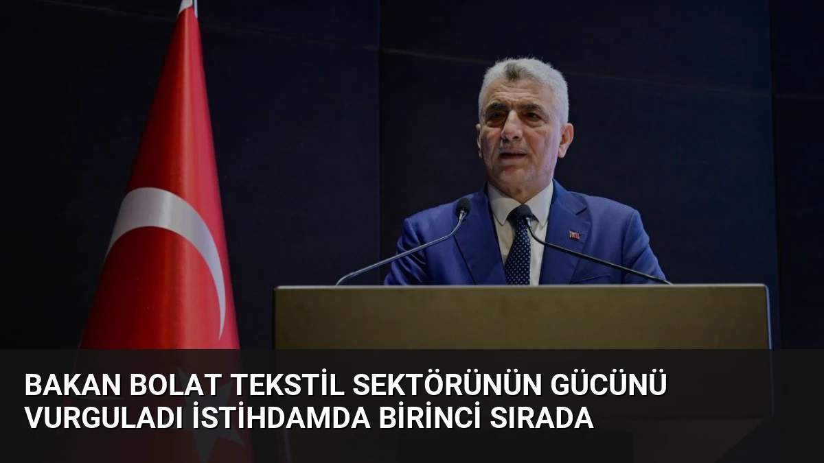 Bakan Bolat Tekstil Sektörünün Gücünü Vurguladı İstihdamda Birinci Sırada