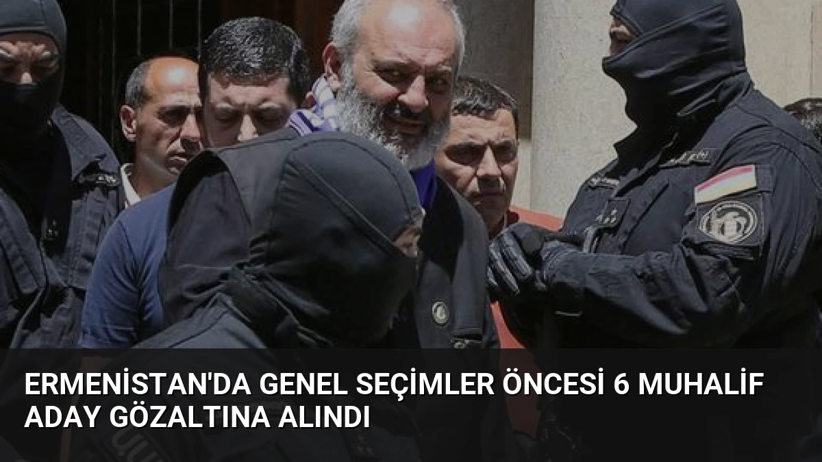 Ermenistan’da Genel Seçimler Öncesi 6 Muhalif Aday Gözaltına Alındı
