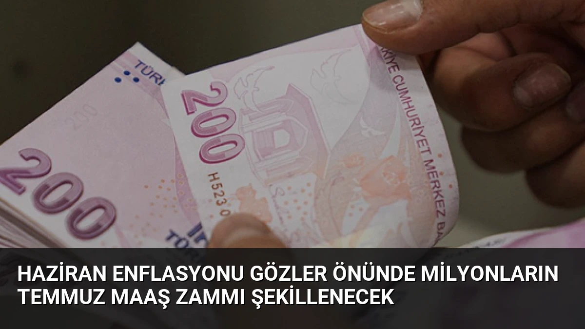 Haziran Enflasyonu Gözler Önünde Milyonların Temmuz Maaş Zammı Şekillenecek