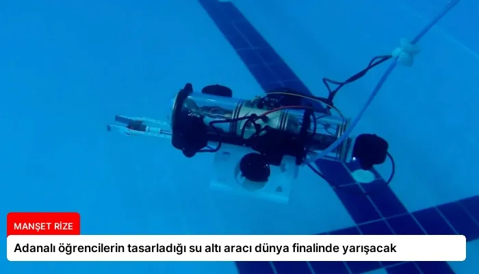 Adanalı öğrencilerin tasarladığı su altı aracı dünya finalinde yarışacak
