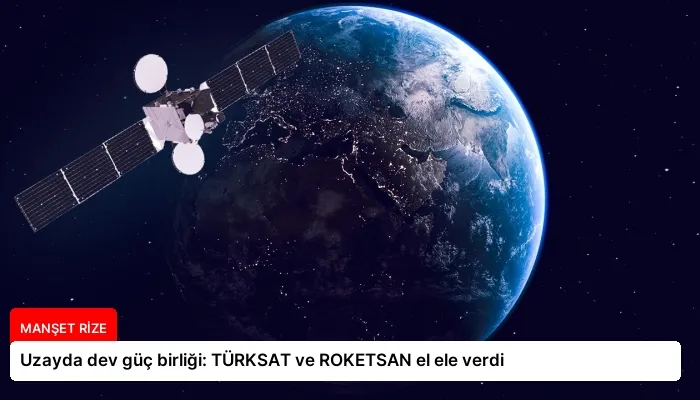 Uzayda dev güç birliği: TÜRKSAT ve ROKETSAN el ele verdi