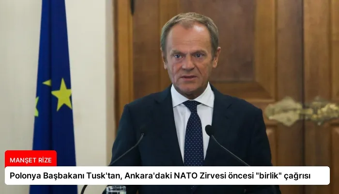 Polonya Başbakanı Tusk’tan, Ankara’daki NATO Zirvesi öncesi “birlik” çağrısı