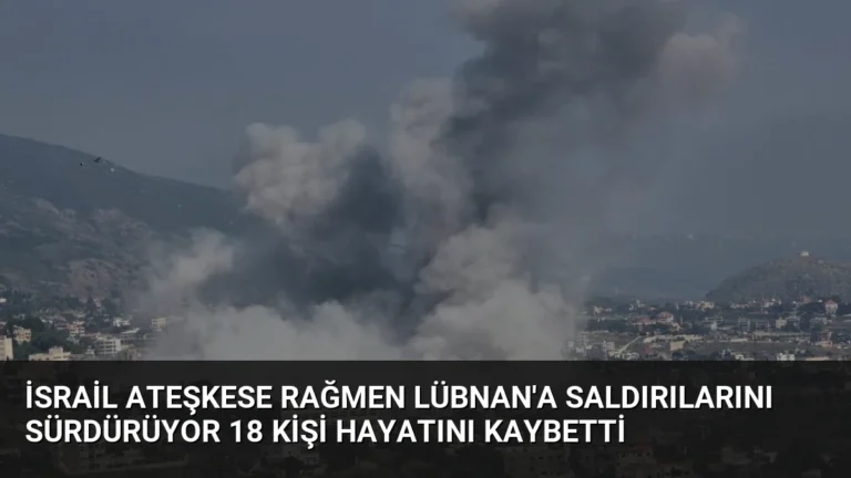 İsrail Ateşkese Rağmen Lübnan’a Saldırılarını Sürdürüyor 18 Kişi Hayatını Kaybetti
