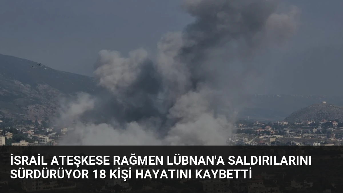 İsrail Ateşkese Rağmen Lübnan’a Saldırılarını Sürdürüyor 18 Kişi Hayatını Kaybetti