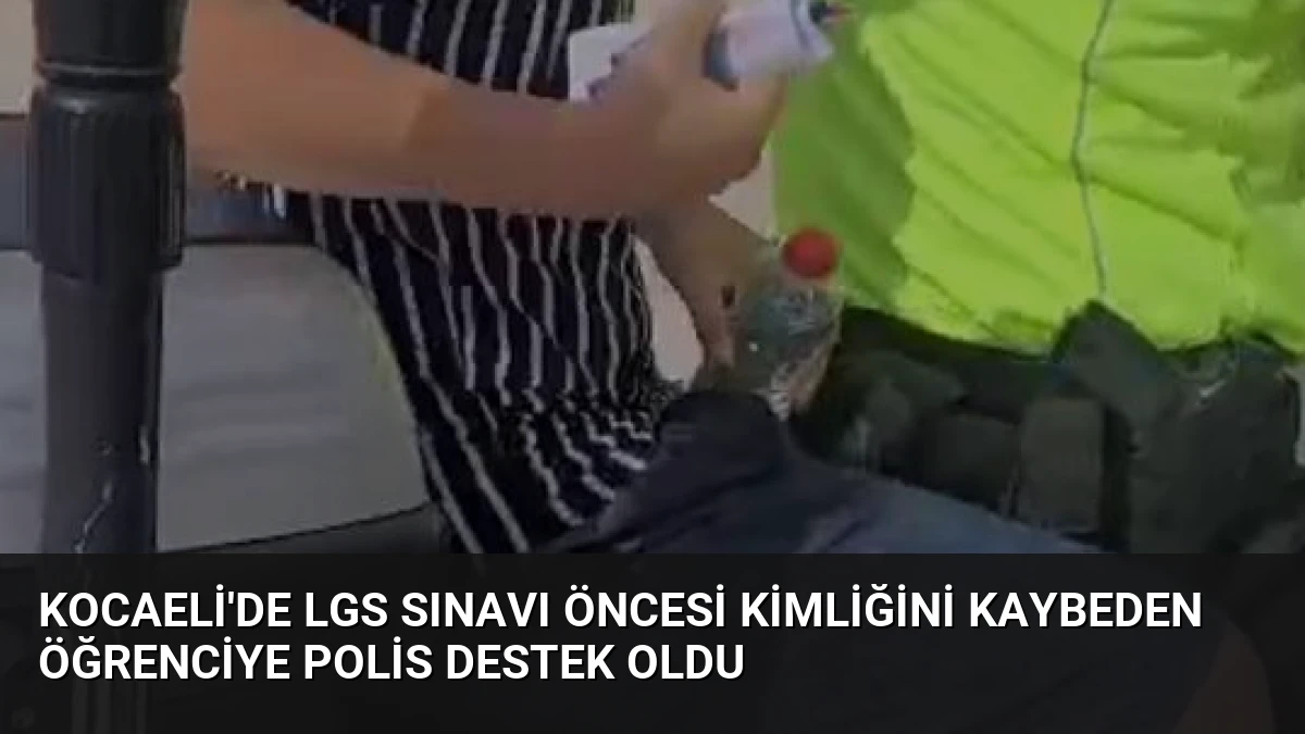 Kocaeli’de LGS Sınavı Öncesi Kimliğini Kaybeden Öğrenciye Polis Destek Oldu