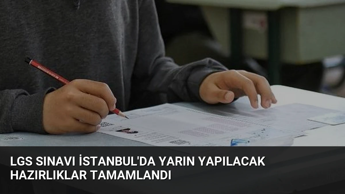 LGS Sınavı İstanbul’da Yarın Yapılacak Hazırlıklar Tamamlandı