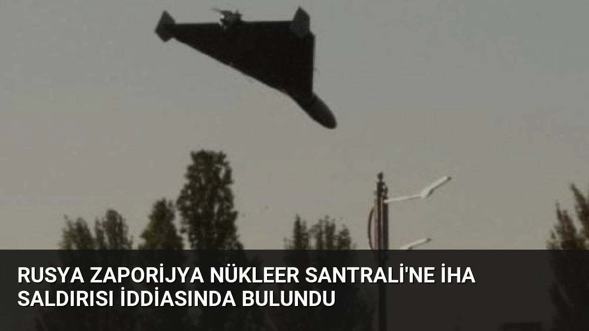 Rusya Zaporijya Nükleer Santrali’ne İHA Saldırısı İddiasında Bulundu