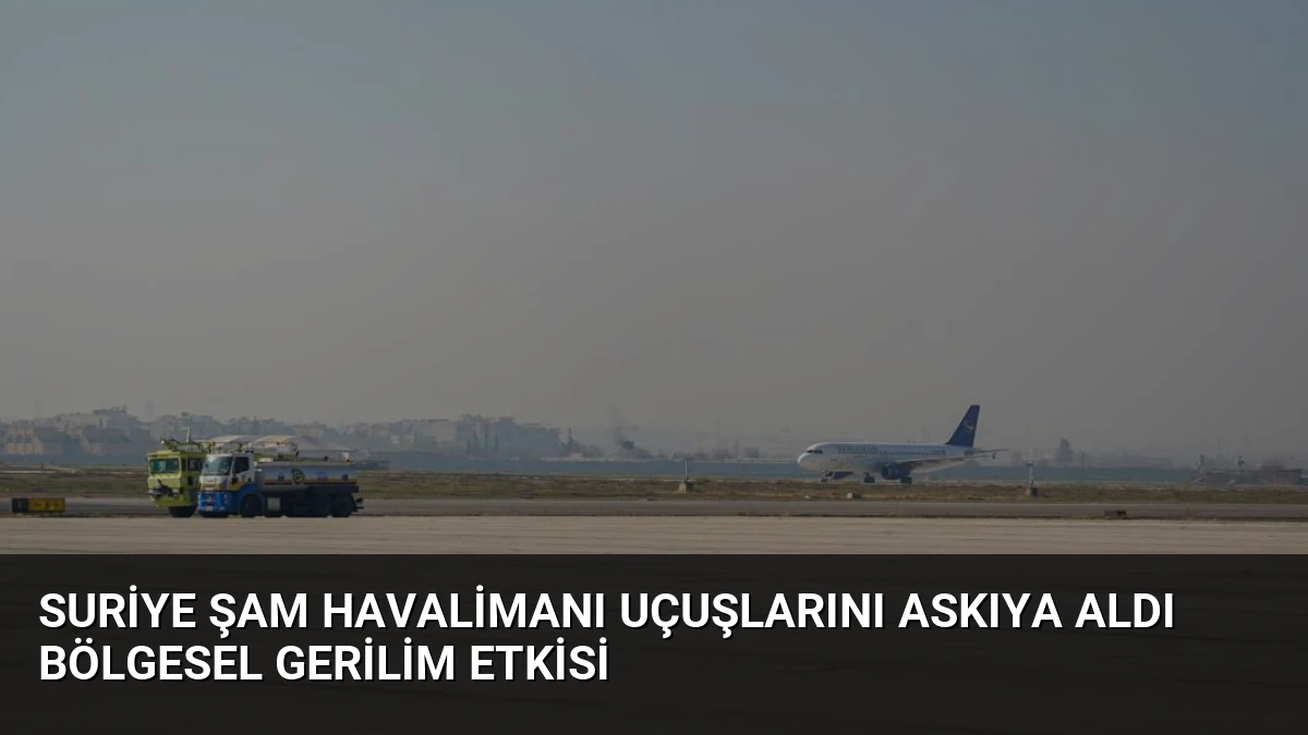 Suriye Şam Havalimanı Uçuşlarını Askıya Aldı Bölgesel Gerilim Etkisi