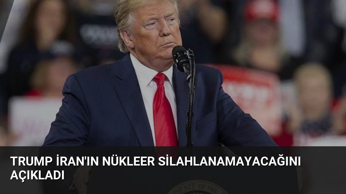 Trump İran’ın Nükleer Silahlanamayacağını Açıkladı