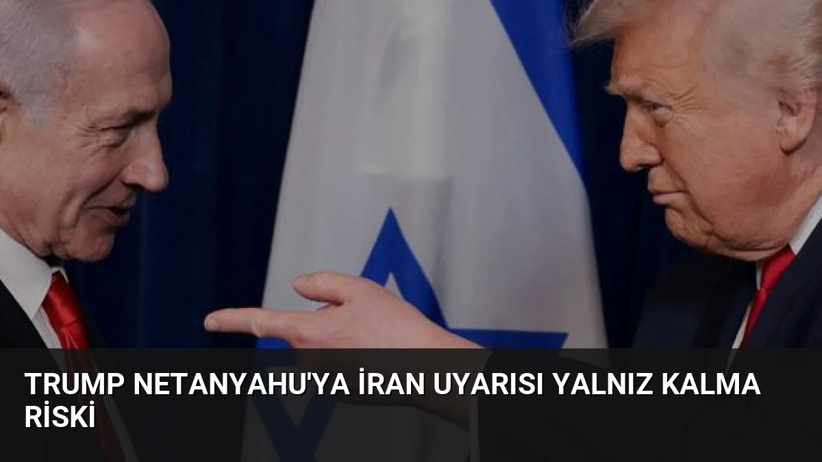 Trump Netanyahu’ya İran uyarısı Yalnız kalma riski