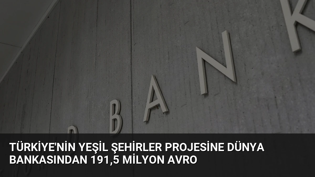 Türkiye’nin Yeşil Şehirler Projesine Dünya Bankasından 191,5 Milyon Avro