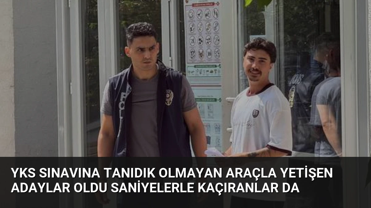 YKS Sınavına Tanıdık Olmayan Araçla Yetişen Adaylar Oldu Saniyelerle Kaçıranlar Da