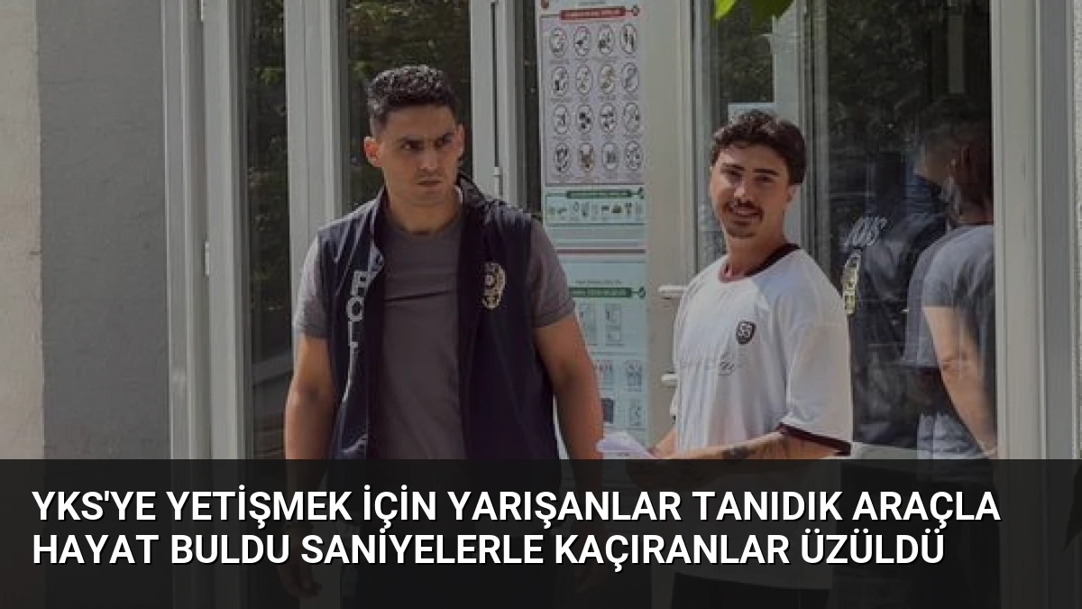 YKS’ye Yetişmek İçin Yarışanlar Tanıdık Araçla Hayat Buldu Saniyelerle Kaçıranlar Üzüldü