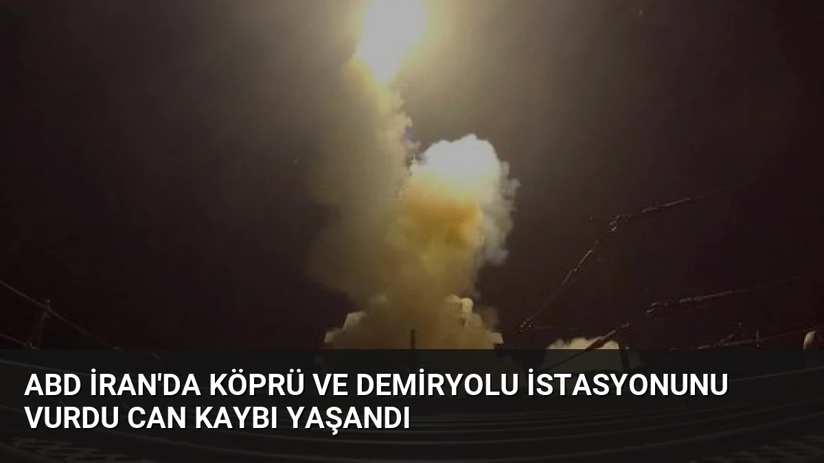 ABD İran’da Köprü ve Demiryolu İstasyonunu Vurdu Can Kaybı Yaşandı