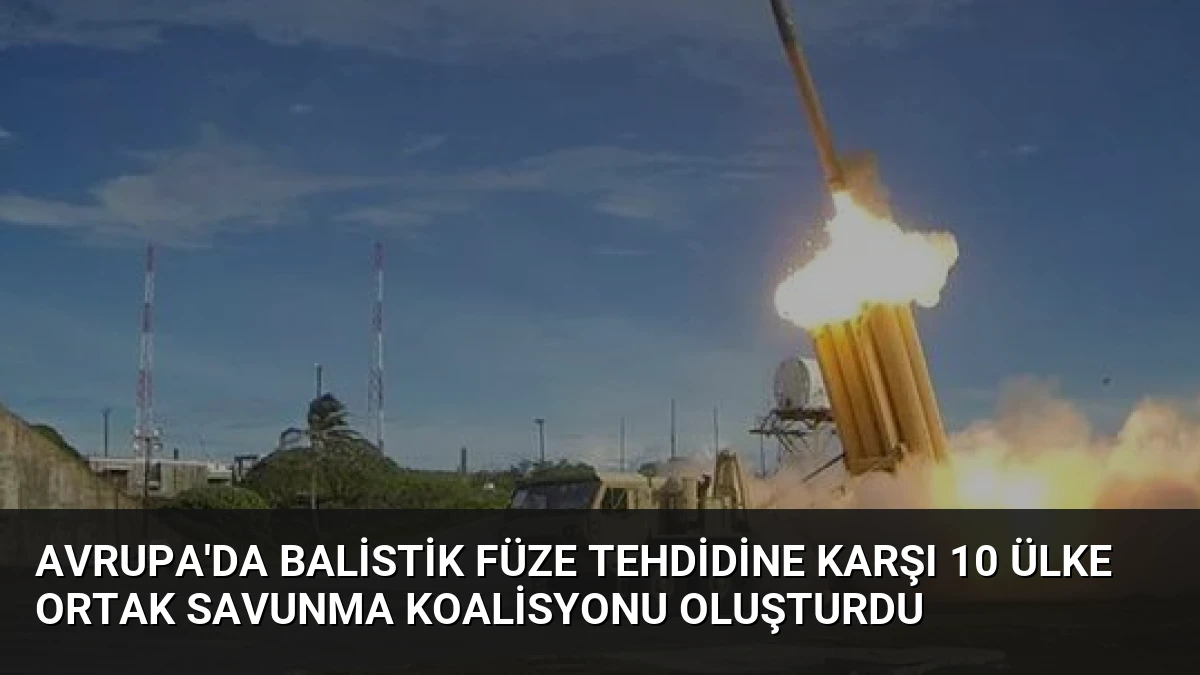 Avrupa’da Balistik Füze Tehdidine Karşı 10 Ülke Ortak Savunma Koalisyonu Oluşturdu
