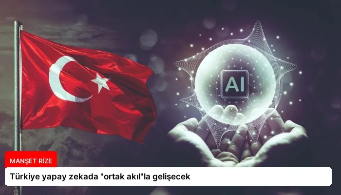Türkiye yapay zekada “ortak akıl”la gelişecek