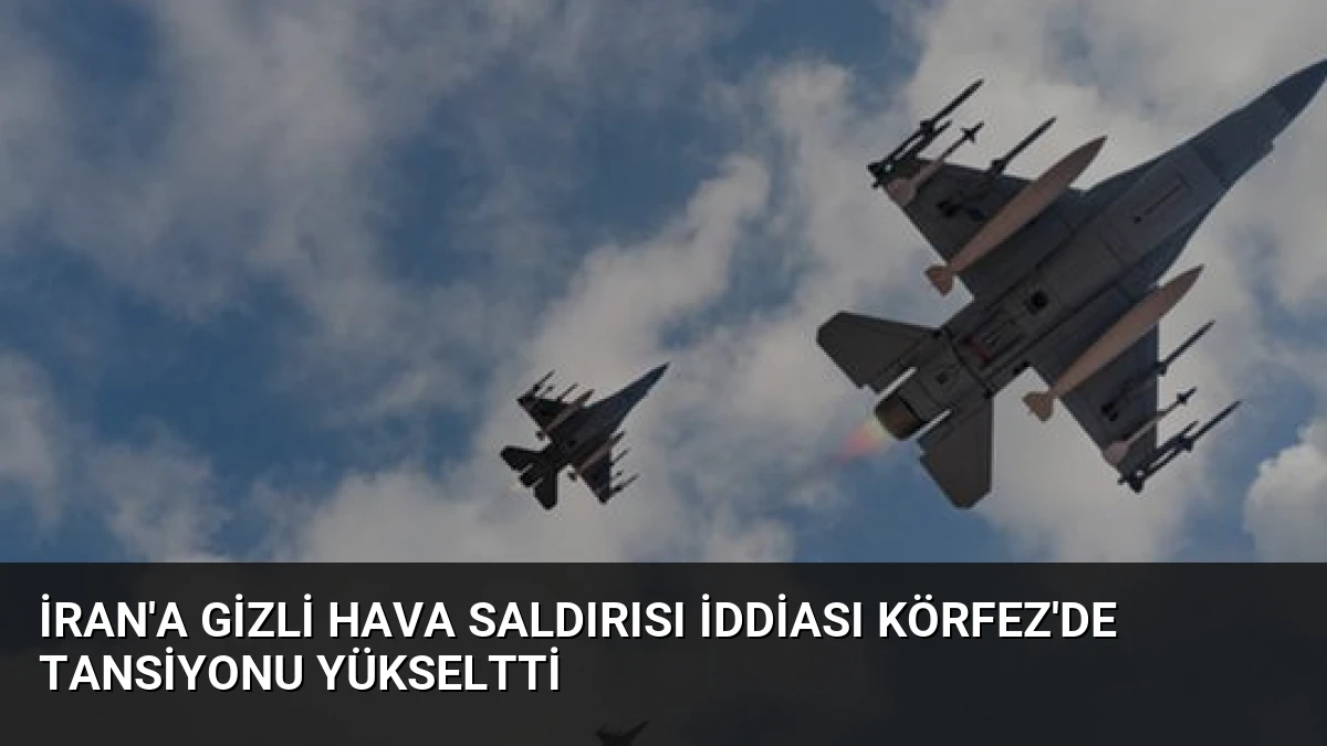 İran’a Gizli Hava Saldırısı İddiası Körfez’de Tansiyonu Yükseltti