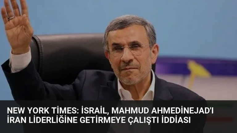 New York Times: İsrail, Mahmud Ahmedinejad’ı İran Liderliğine Getirmeye Çalıştı İddiası