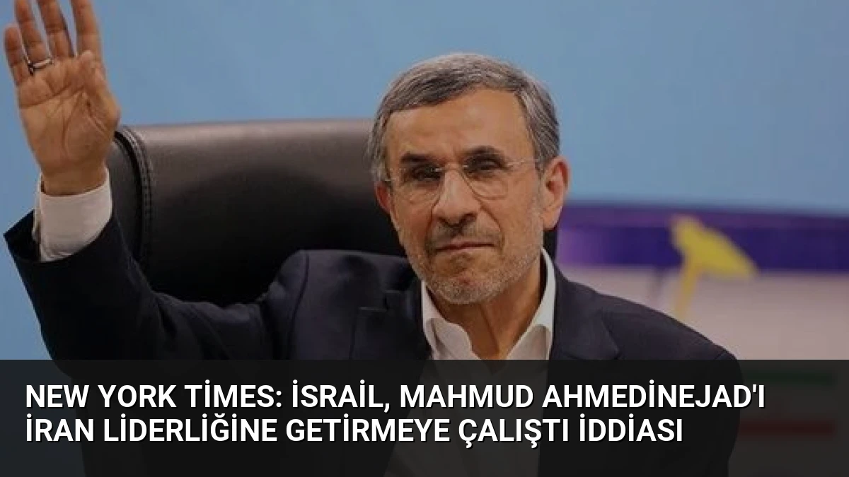 New York Times: İsrail, Mahmud Ahmedinejad’ı İran Liderliğine Getirmeye Çalıştı İddiası