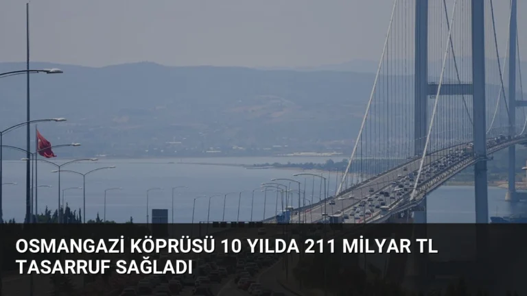 Osmangazi Köprüsü 10 Yılda 211 Milyar TL Tasarruf Sağladı